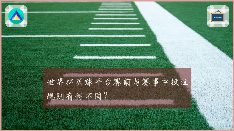 世界杯买球平台赛前与赛事中投注规则有何不同？