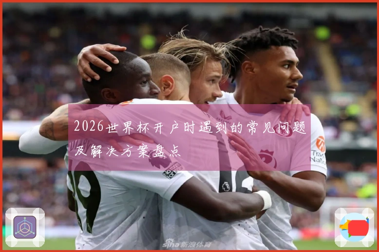 2026世界杯开户时遇到的常见问题及解决方案盘点