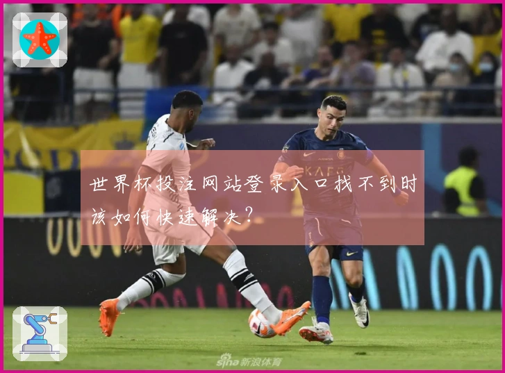 世界杯投注网站登录入口找不到时该如何快速解决？