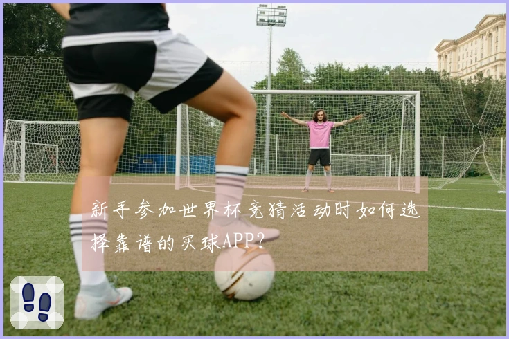 新手参加世界杯竞猜活动时如何选择靠谱的买球APP？