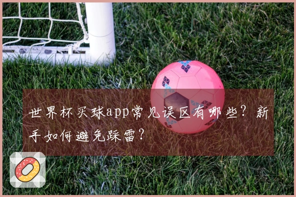 世界杯买球app常见误区有哪些？新手如何避免踩雷？