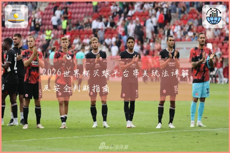 2026世界杯买球平台串关玩法详解及安全判断指南