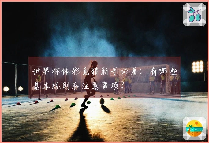 世界杯体彩竞猜新手必看：有哪些基本规则和注意事项？